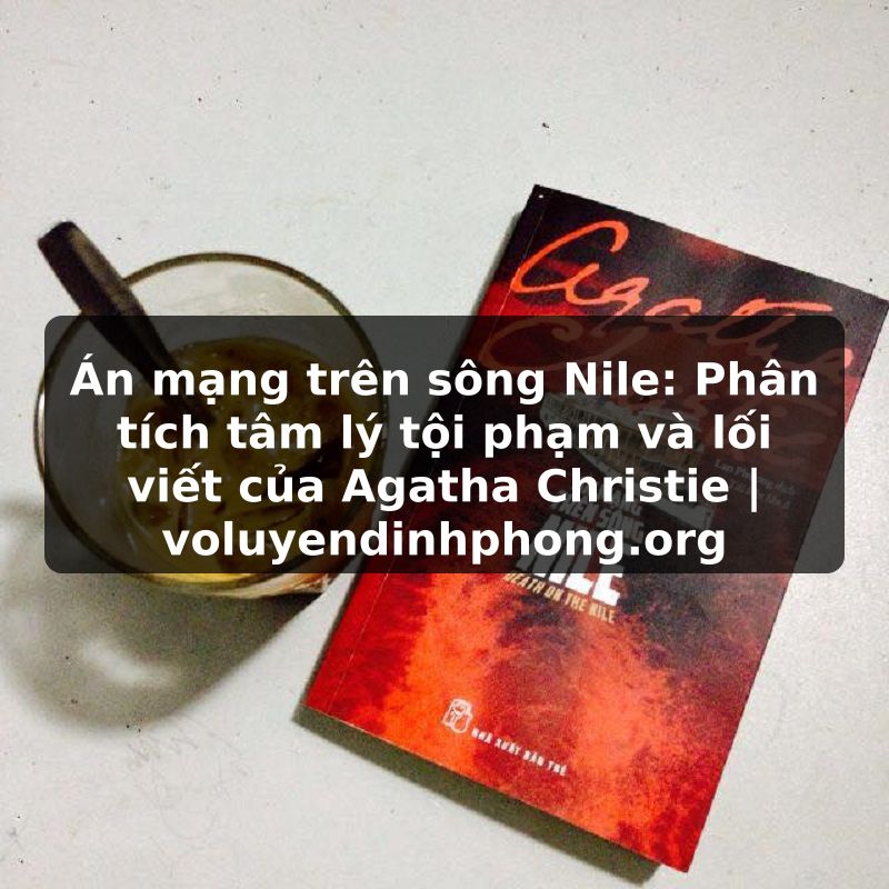 Án mạng trên sông Nile: Phân tích tâm lý tội phạm và lối viết của Agatha Christie | voluyendinhphong.org