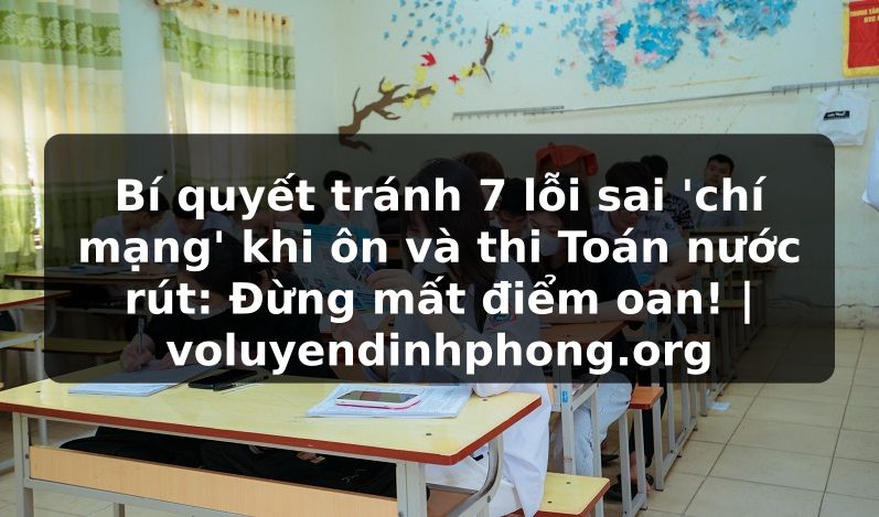 Bí quyết tránh 7 lỗi sai 'chí mạng' khi ôn và thi Toán nước rút: Đừng mất điểm oan! | voluyendinhphong.org