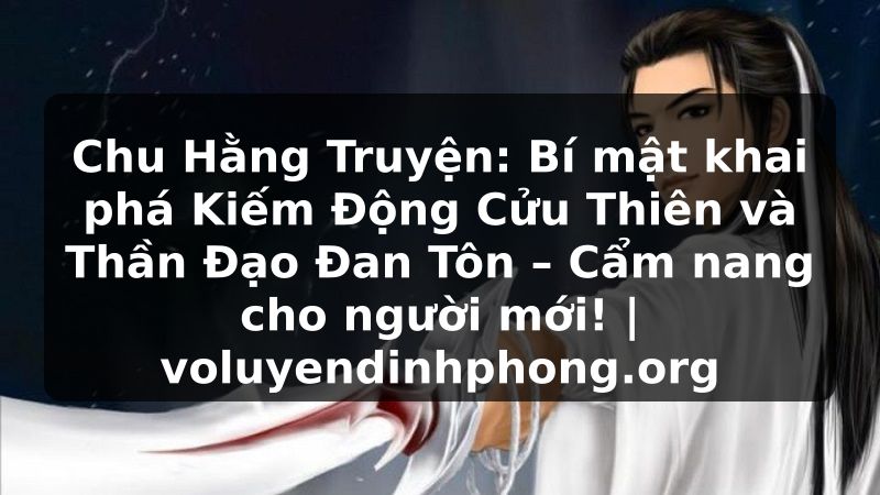 Chu Hằng Truyện: Bí mật khai phá Kiếm Động Cửu Thiên và Thần Đạo Đan Tôn – Cẩm nang cho người mới! | voluyendinhphong.org