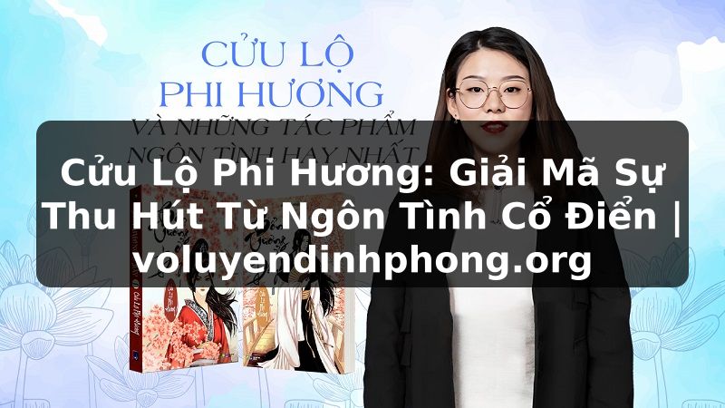 Cửu Lộ Phi Hương: Giải Mã Sự Thu Hút Từ Ngôn Tình Cổ Điển | voluyendinhphong.org