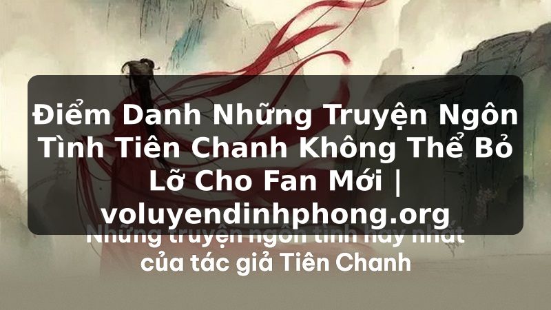 Điểm Danh Những Truyện Ngôn Tình Tiên Chanh Không Thể Bỏ Lỡ Cho Fan Mới | voluyendinhphong.org