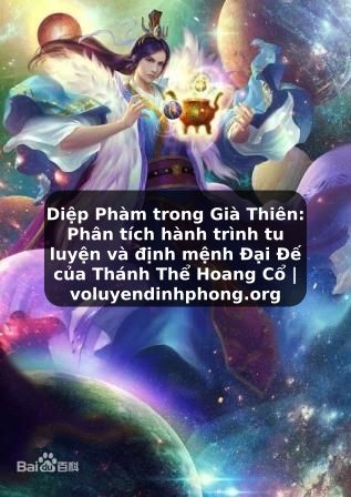 Diệp Phàm trong Già Thiên: Phân tích hành trình tu luyện và định mệnh Đại Đế của Thánh Thể Hoang Cổ | voluyendinhphong.org