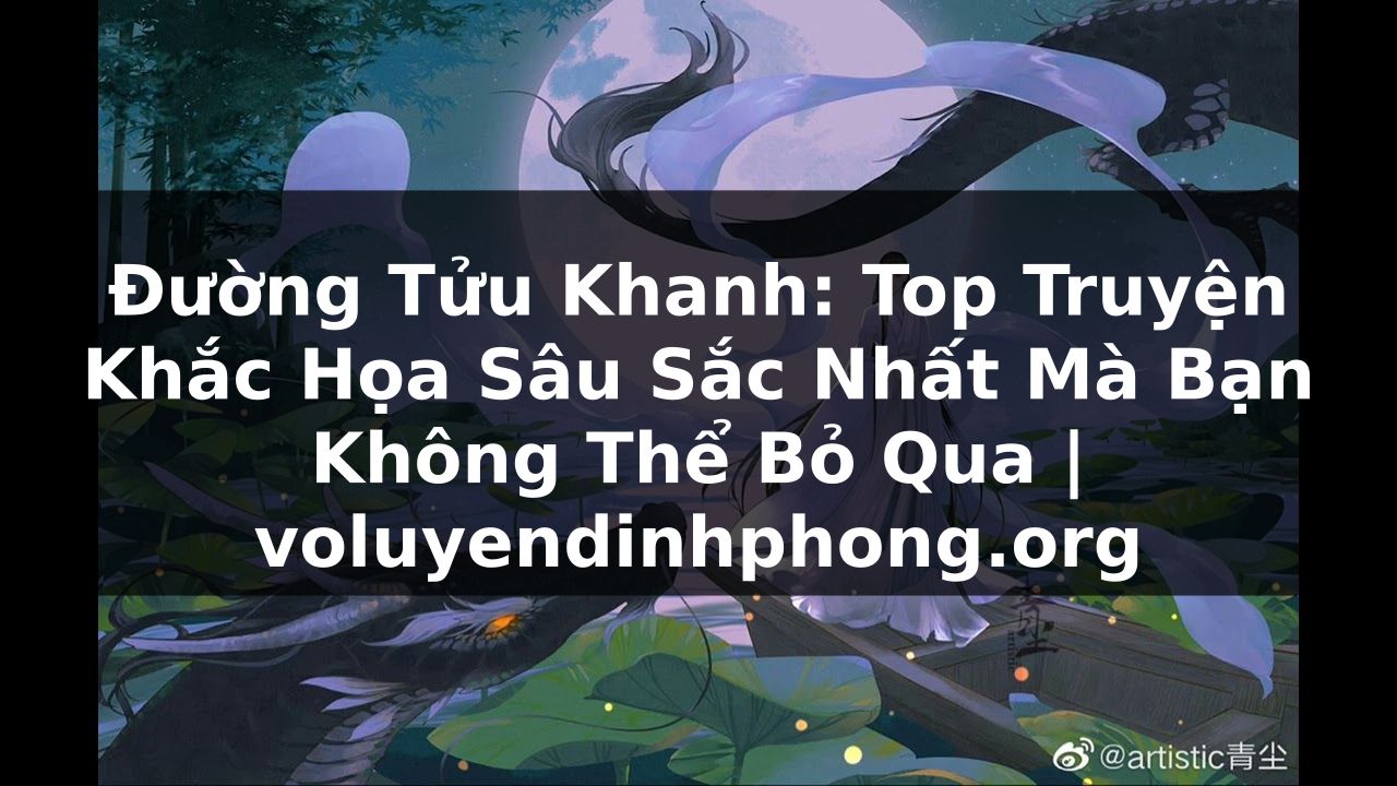 Đường Tửu Khanh: Top Truyện Khắc Họa Sâu Sắc Nhất Mà Bạn Không Thể Bỏ Qua | voluyendinhphong.org