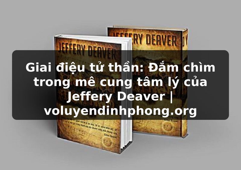 Giai điệu tử thần: Đắm chìm trong mê cung tâm lý của Jeffery Deaver | voluyendinhphong.org