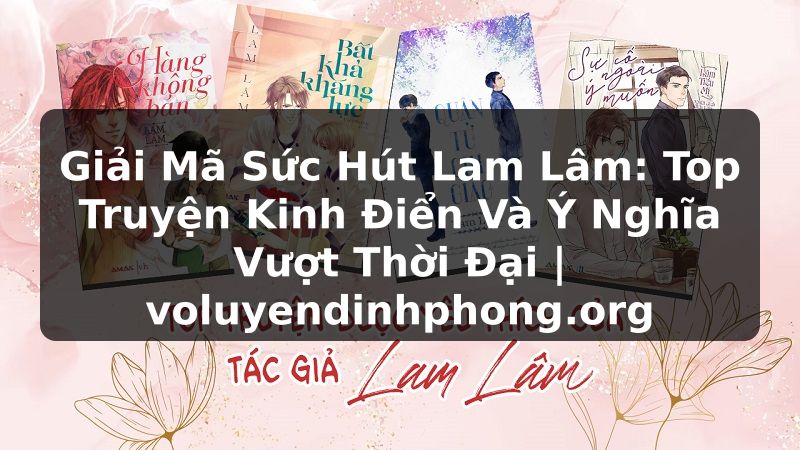 Giải Mã Sức Hút Lam Lâm: Top Truyện Kinh Điển Và Ý Nghĩa Vượt Thời Đại | voluyendinhphong.org