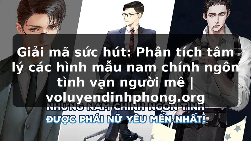 Giải mã sức hút: Phân tích tâm lý các hình mẫu nam chính ngôn tình vạn người mê | voluyendinhphong.org