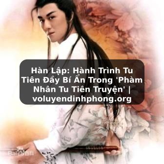 Hàn Lập: Hành Trình Tu Tiên Đầy Bí Ẩn Trong 'Phàm Nhân Tu Tiên Truyện' | voluyendinhphong.org