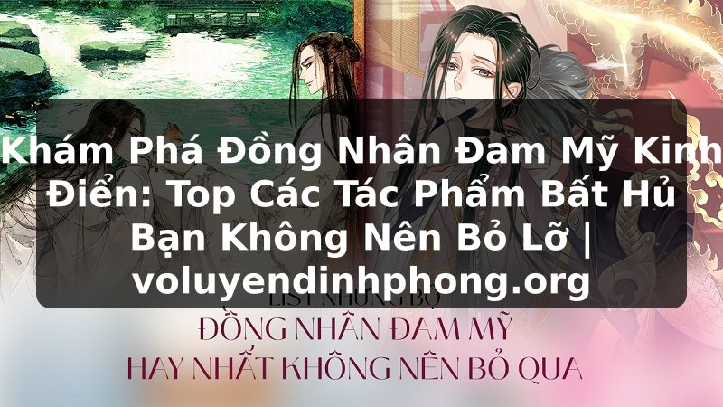 Khám Phá Đồng Nhân Đam Mỹ Kinh Điển: Top Các Tác Phẩm Bất Hủ Bạn Không Nên Bỏ Lỡ | voluyendinhphong.org