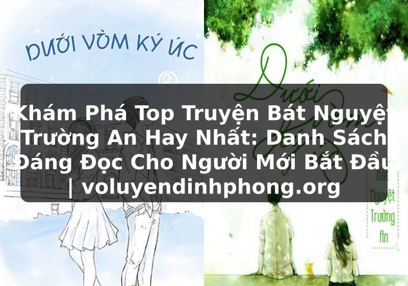 Khám Phá Top Truyện Bát Nguyệt Trường An Hay Nhất: Danh Sách Đáng Đọc Cho Người Mới Bắt Đầu | voluyendinhphong.org