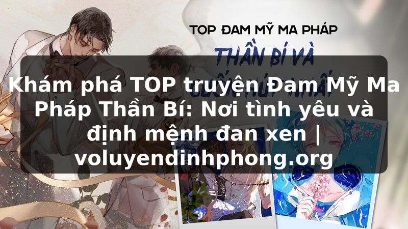 Khám phá TOP truyện Đam Mỹ Ma Pháp Thần Bí: Nơi tình yêu và định mệnh đan xen | voluyendinhphong.org