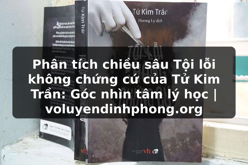Phân tích chiều sâu Tội lỗi không chứng cứ của Tử Kim Trần: Góc nhìn tâm lý học | voluyendinhphong.org