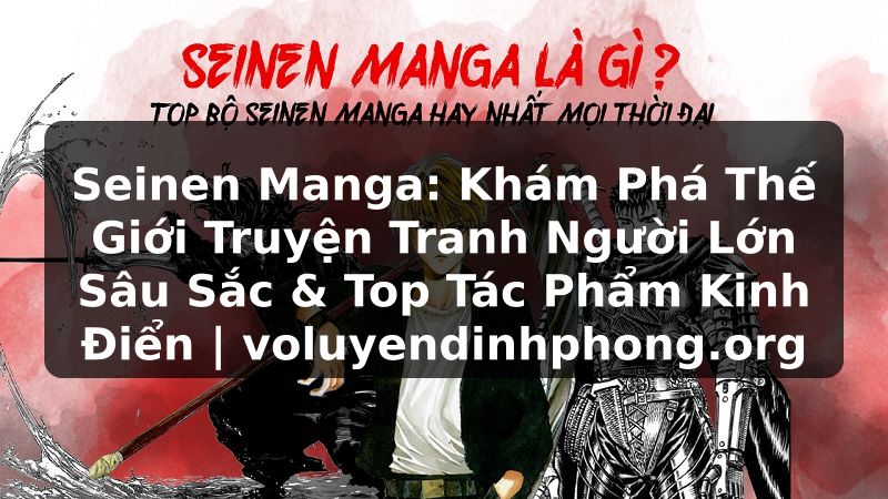 Seinen Manga: Khám Phá Thế Giới Truyện Tranh Người Lớn Sâu Sắc & Top Tác Phẩm Kinh Điển | voluyendinhphong.org