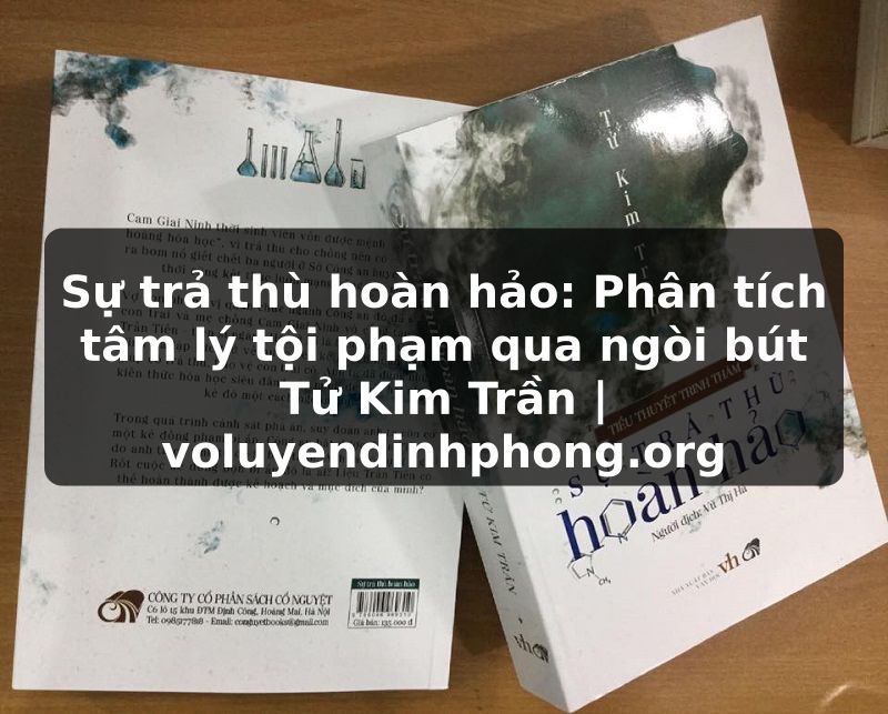 Sự trả thù hoàn hảo: Phân tích tâm lý tội phạm qua ngòi bút Tử Kim Trần | voluyendinhphong.org