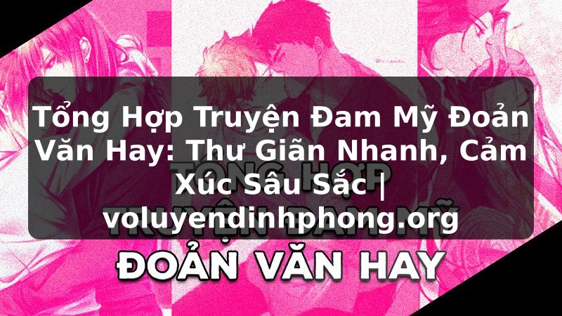 Tổng Hợp Truyện Đam Mỹ Đoản Văn Hay: Thư Giãn Nhanh, Cảm Xúc Sâu Sắc | voluyendinhphong.org