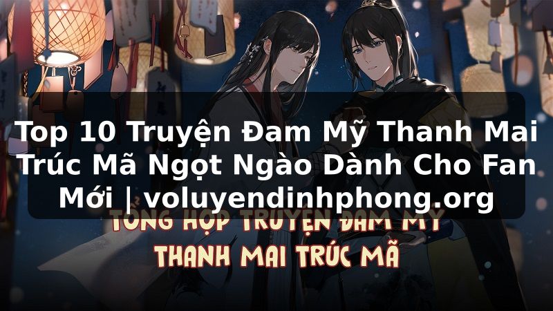 Top 10 Truyện Đam Mỹ Thanh Mai Trúc Mã Ngọt Ngào Dành Cho Fan Mới | voluyendinhphong.org
