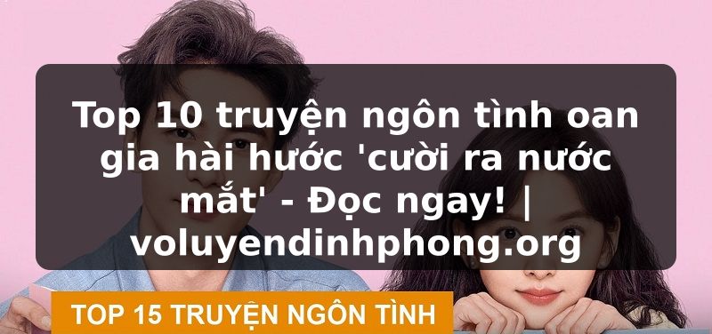 Top 10 truyện ngôn tình oan gia hài hước 'cười ra nước mắt' - Đọc ngay! | voluyendinhphong.org