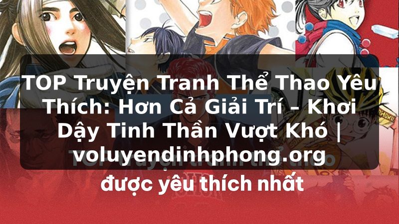 TOP Truyện Tranh Thể Thao Yêu Thích: Hơn Cả Giải Trí – Khơi Dậy Tinh Thần Vượt Khó | voluyendinhphong.org