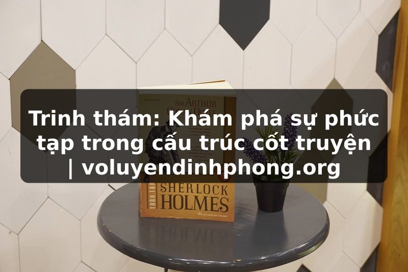 Trinh thám: Khám phá sự phức tạp trong cấu trúc cốt truyện | voluyendinhphong.org