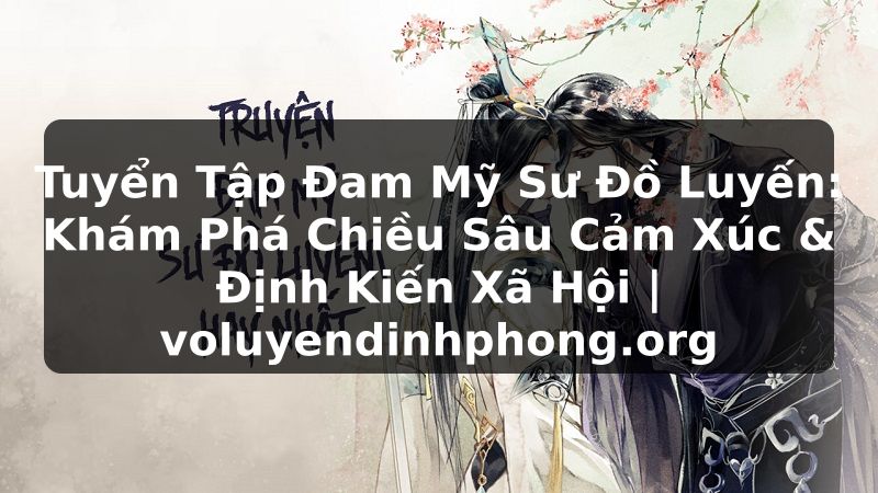 Tuyển Tập Đam Mỹ Sư Đồ Luyến: Khám Phá Chiều Sâu Cảm Xúc & Định Kiến Xã Hội | voluyendinhphong.org