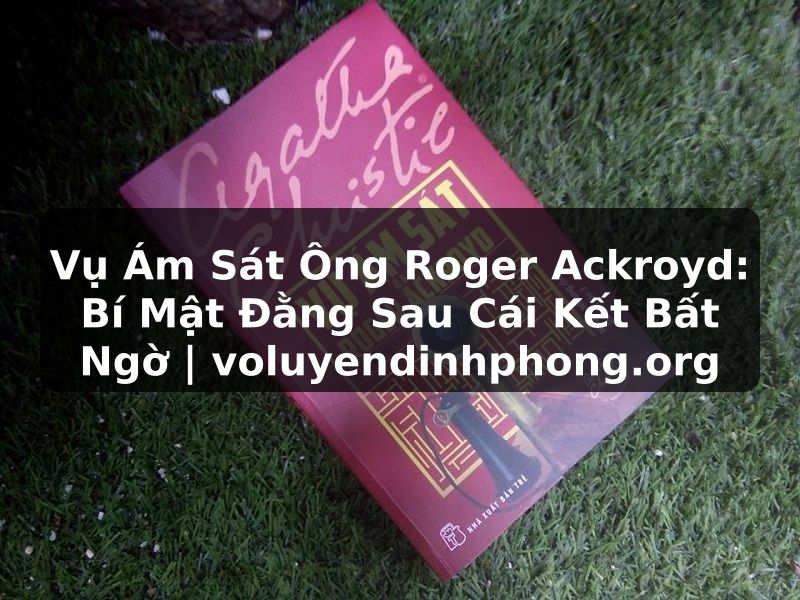 Vụ Ám Sát Ông Roger Ackroyd: Bí Mật Đằng Sau Cái Kết Bất Ngờ | voluyendinhphong.org